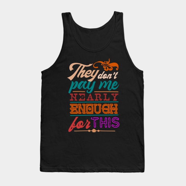They dont pay me nearly enough for this Tank Top by SpaceWiz95